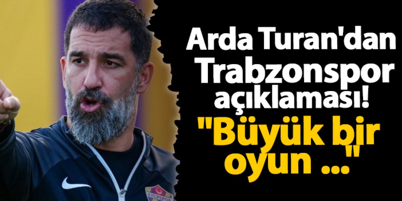 Arda Turan'dan Trabzonspor açıklaması! "Büyük bir oyun ..."
