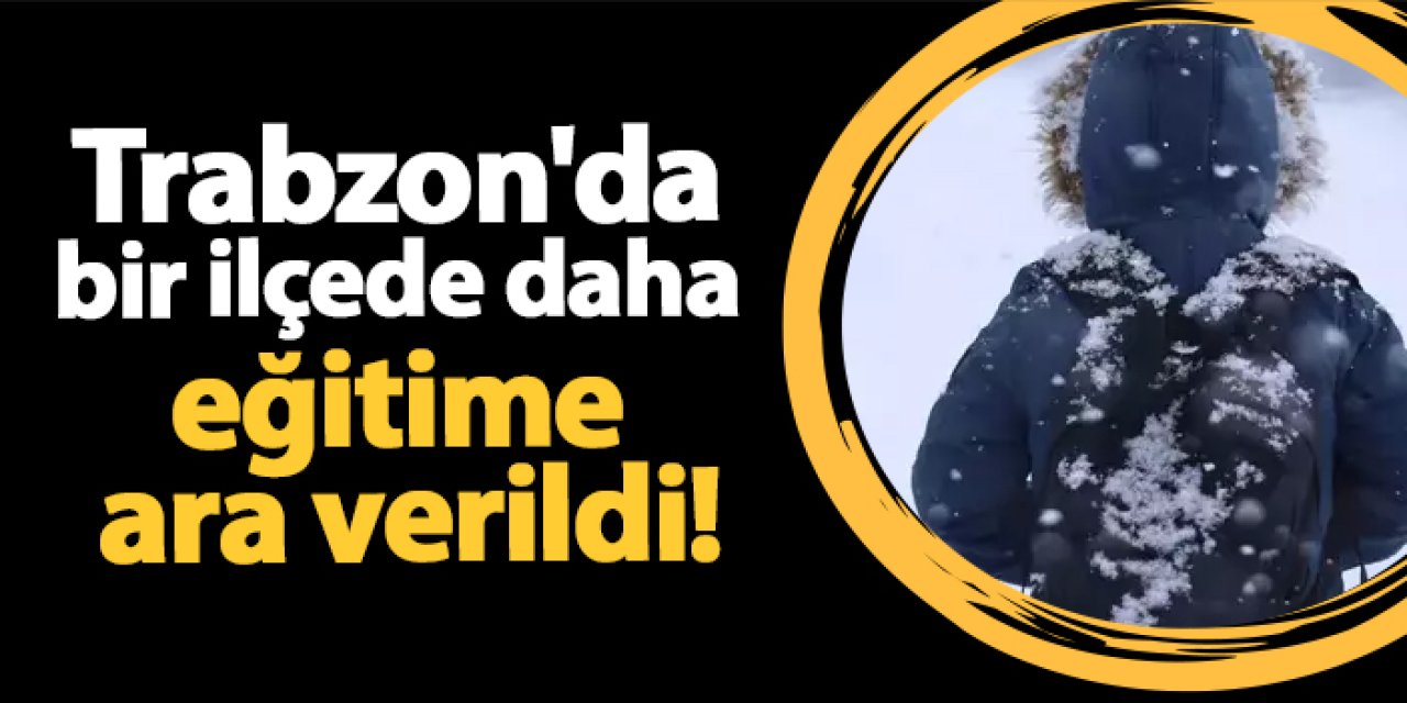 Trabzon'da bir ilçede daha eğitime ara verildi!