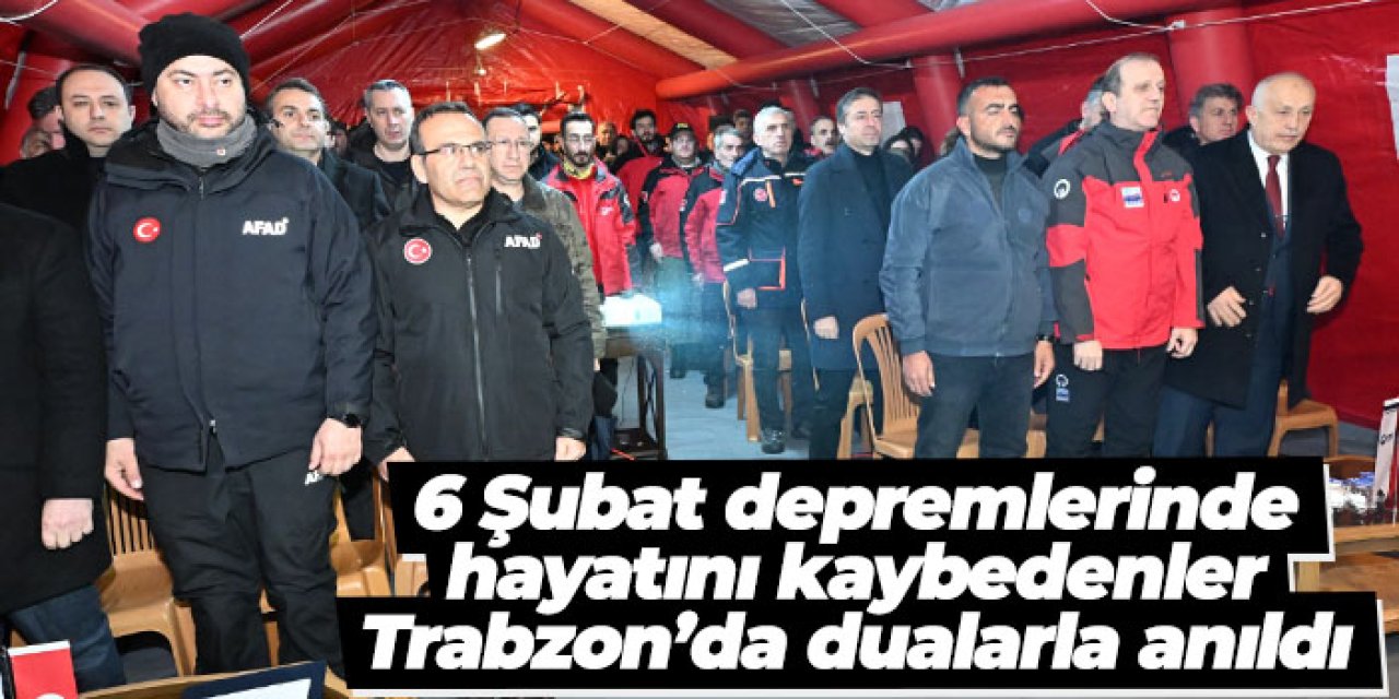6 Şubat depremlerinde hayatını kaybedenler Trabzon’da dualarla anıldı