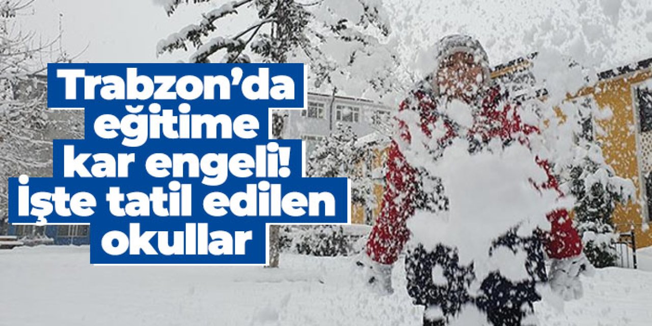 Trabzon’da eğitime kar engeli! İşte tatil edilen okullar