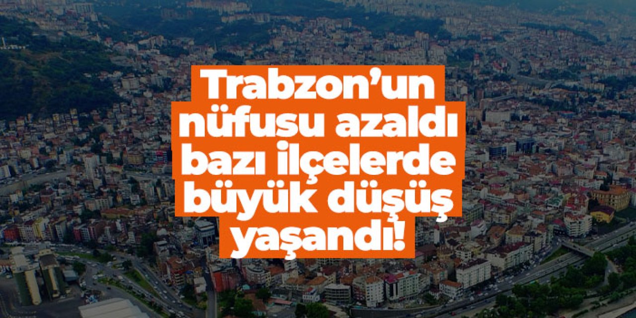 Trabzon’un nüfusu azaldı, bazı ilçelerde büyük düşüş yaşandı!