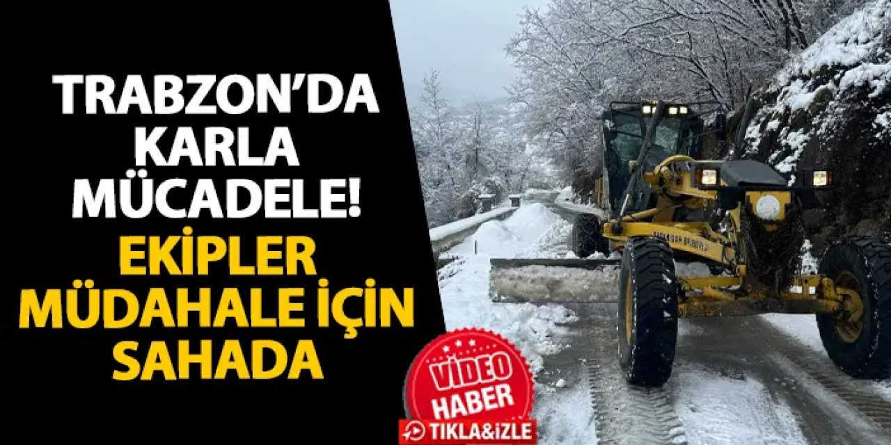 Trabzon’da karla mücadele! Ekipler müdahale için sahada