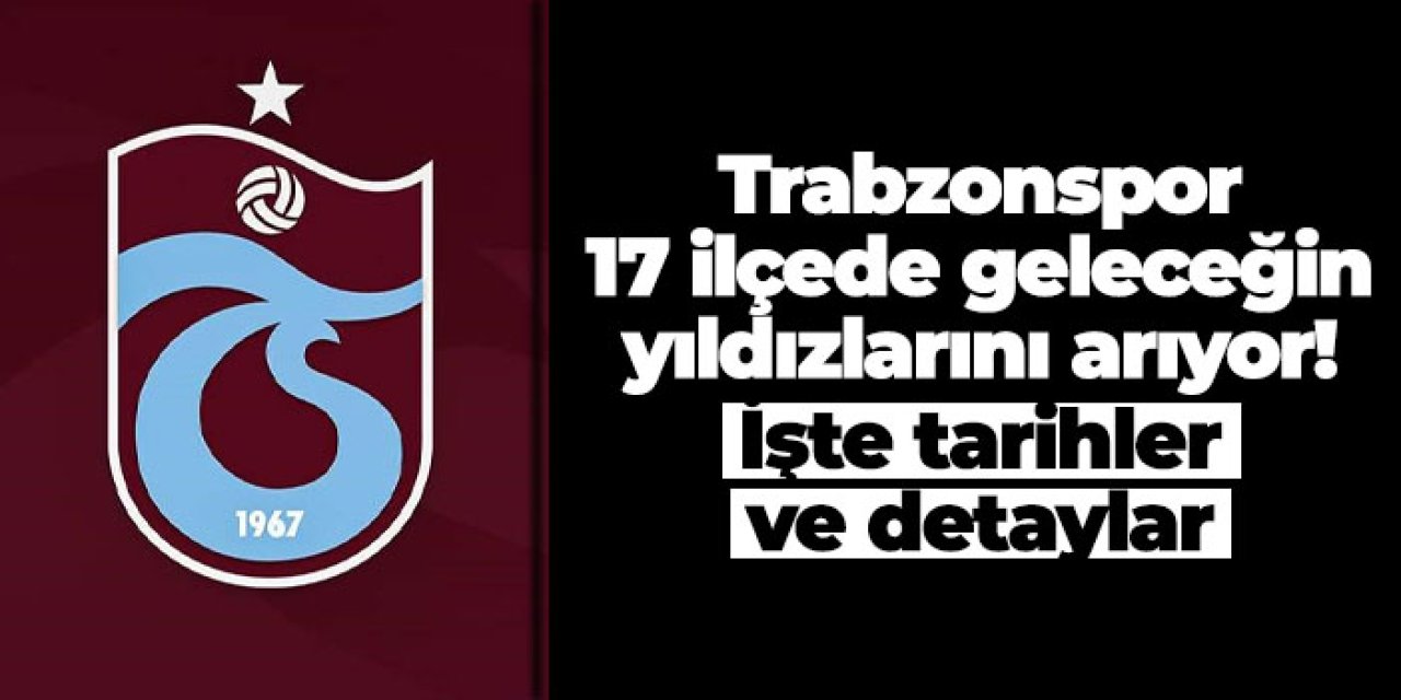 Trabzonspor 17 ilçede geleceğin yıldızlarını arıyor! İşte tarihler ve detaylar...