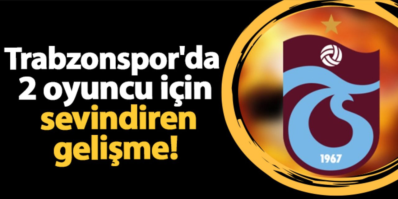 Trabzonspor'da 2 oyuncu için sevindiren gelişme!