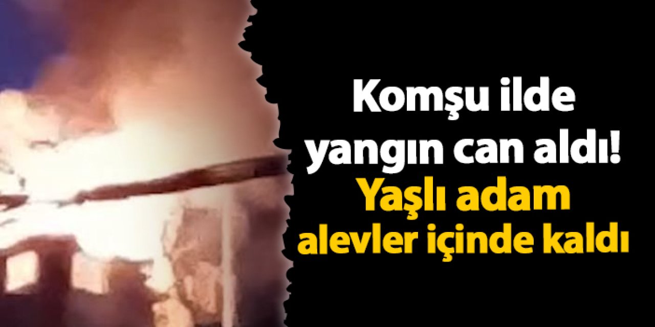 Rize'de yangın faciası! Yaşlı adam hayatını kaybetti