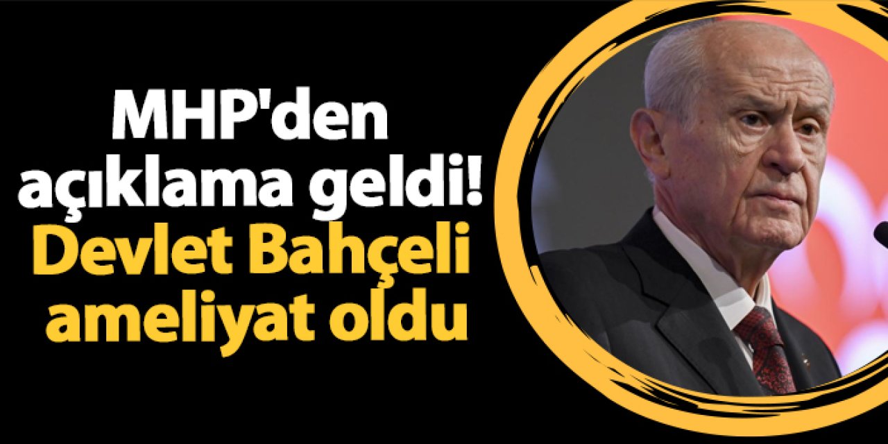 MHP'den açıklama geldi! Devlet Bahçeli ameliyat oldu