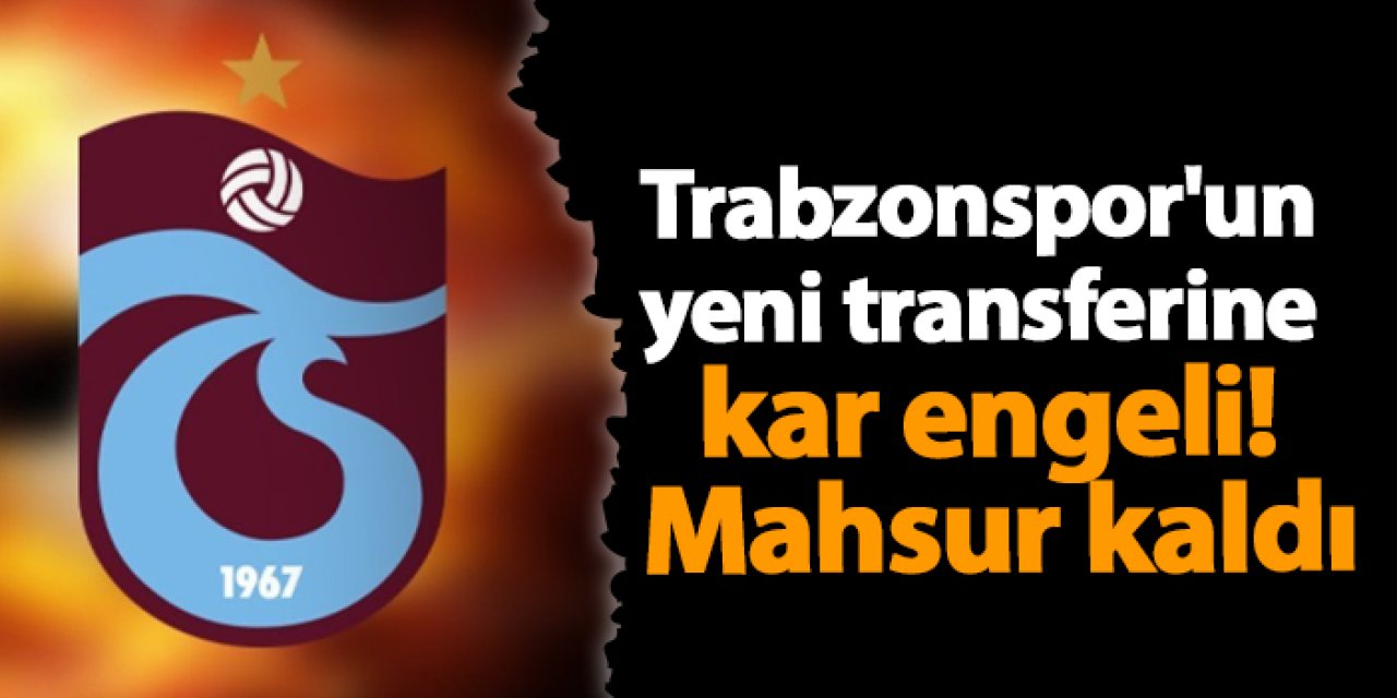 Trabzonspor'un yeni transferine kar engeli! Mahsur kaldı