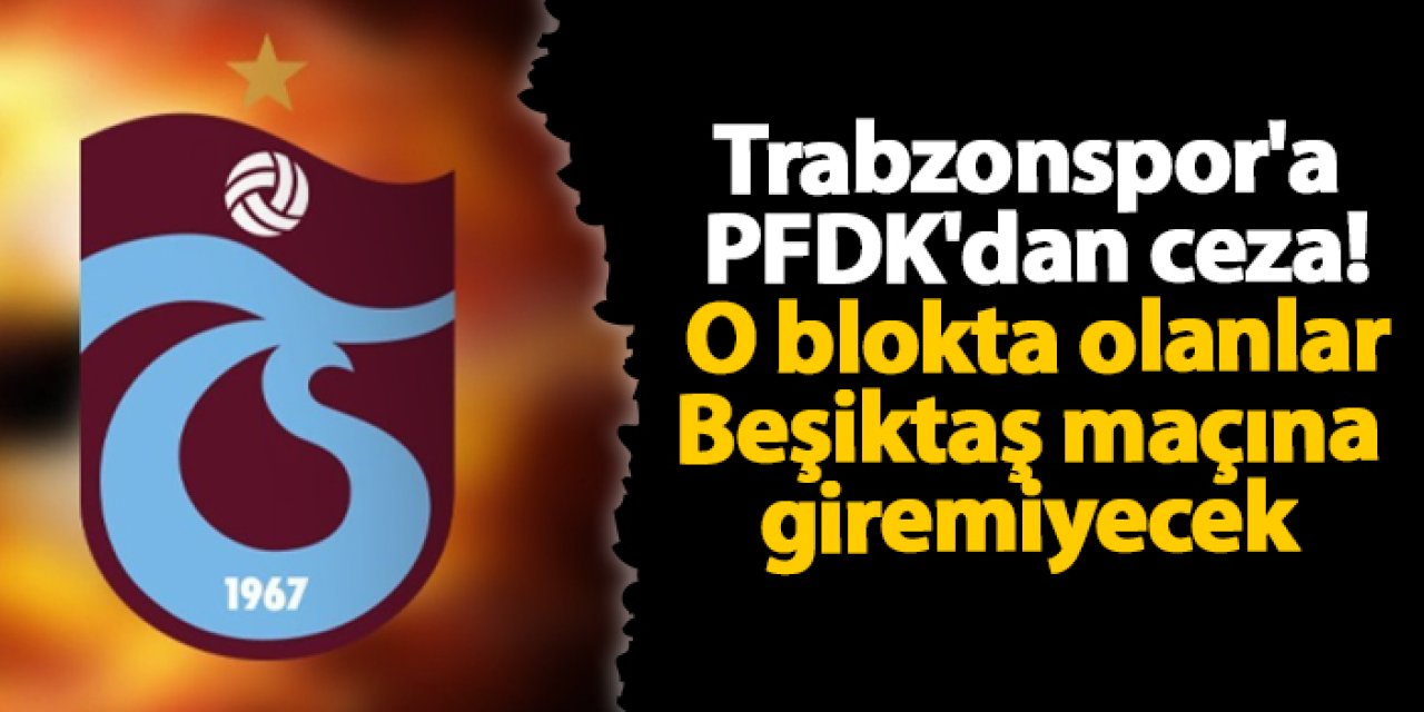 Trabzonspor'a PFDK'dan ceza! O blokta olanlar Beşiktaş maçına giremiyecek