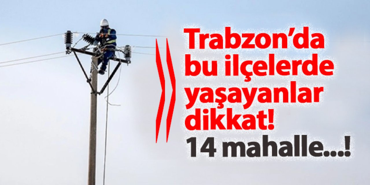 Trabzon'da 14 mahallede elektrik kesintisi! Hangi mahalleler etkilenecek? 7 Ocak 2025 elektrik kesintileri
