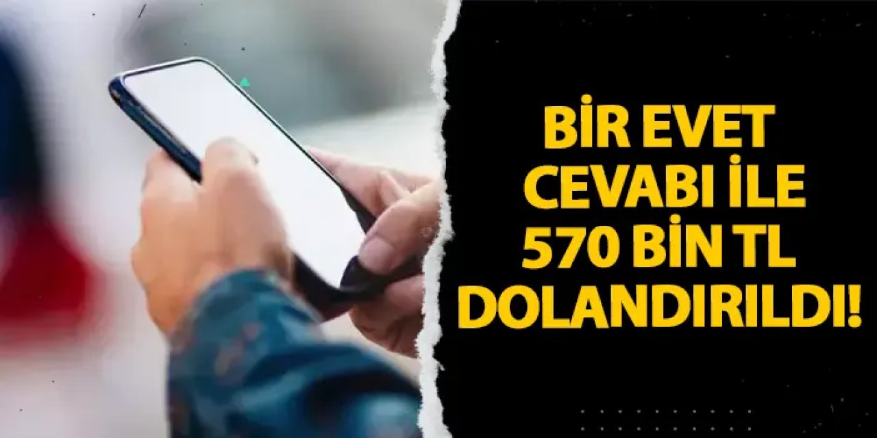 Giresun’da bir evet cevabı ile 570 bin TL dolandırıldı!