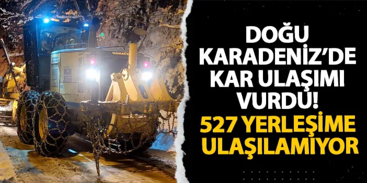 Doğu Karadeniz’de kar ulaşımı vurdu! 527 yerleşime ulaşılamıyor