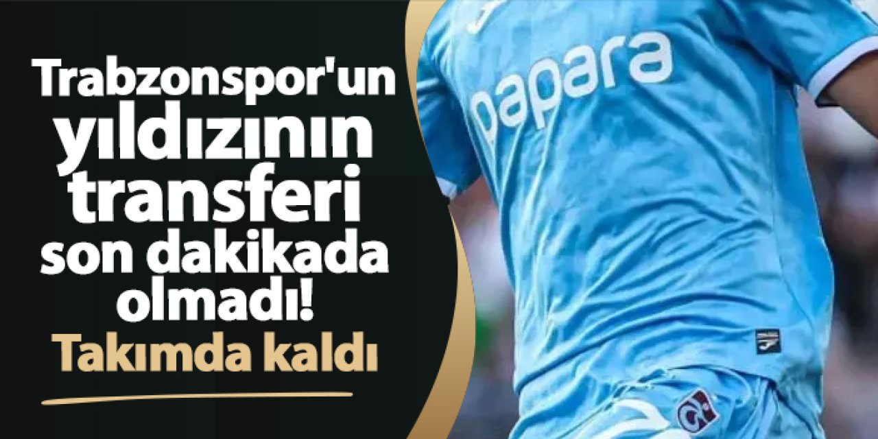 Trabzonspor'un yıldızının transferi son dakikada olmadı! Takımda kaldı