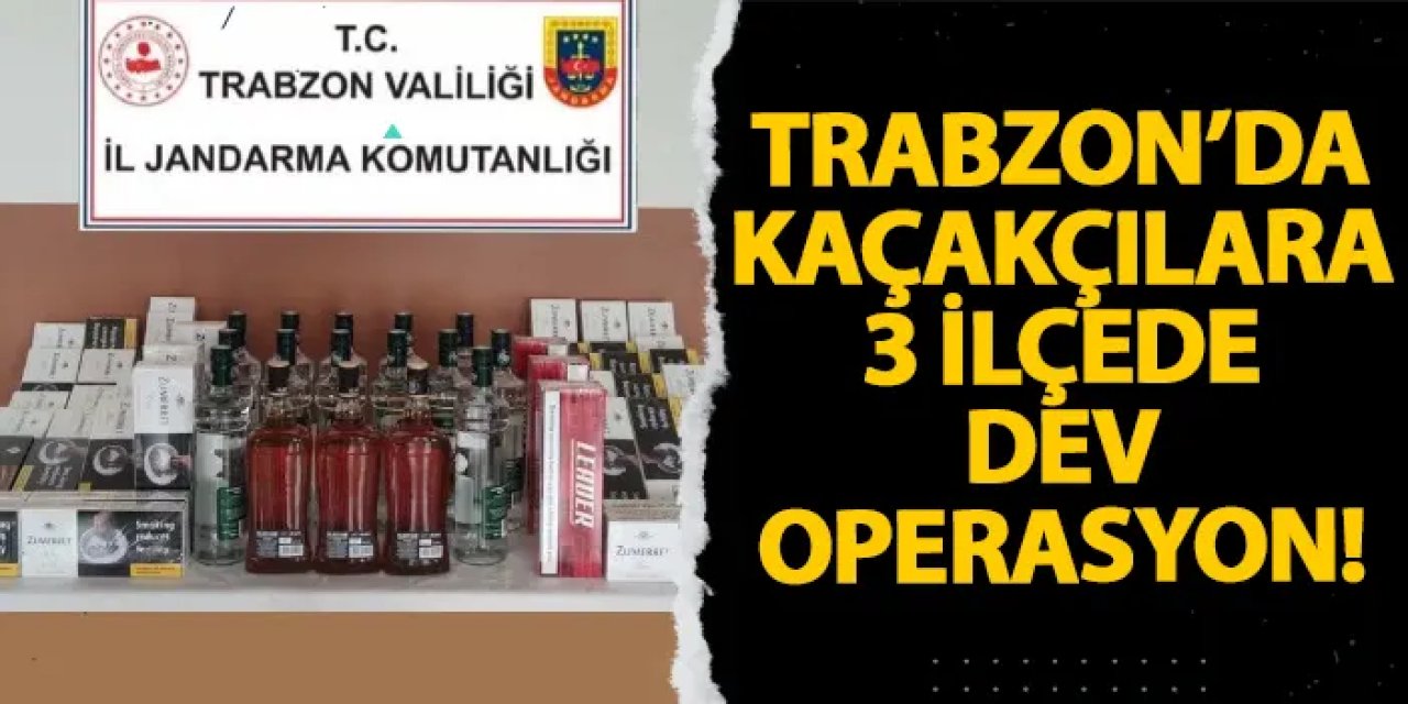 Trabzon’da kaçakçılara 3 ilçede dev operasyon!