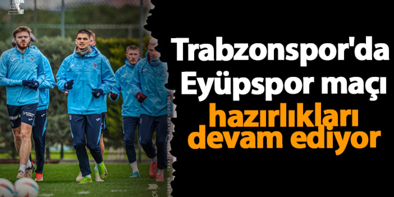 Trabzonspor'da Eyüpspor maçı hazırlıkları devam ediyor
