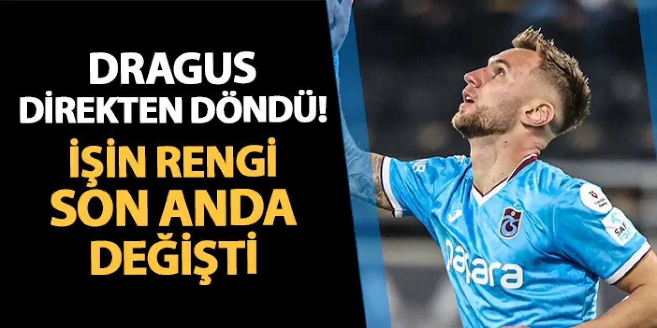 Trabzonspor'da Dragus gelişmesi! İşin rengi son anda değişti