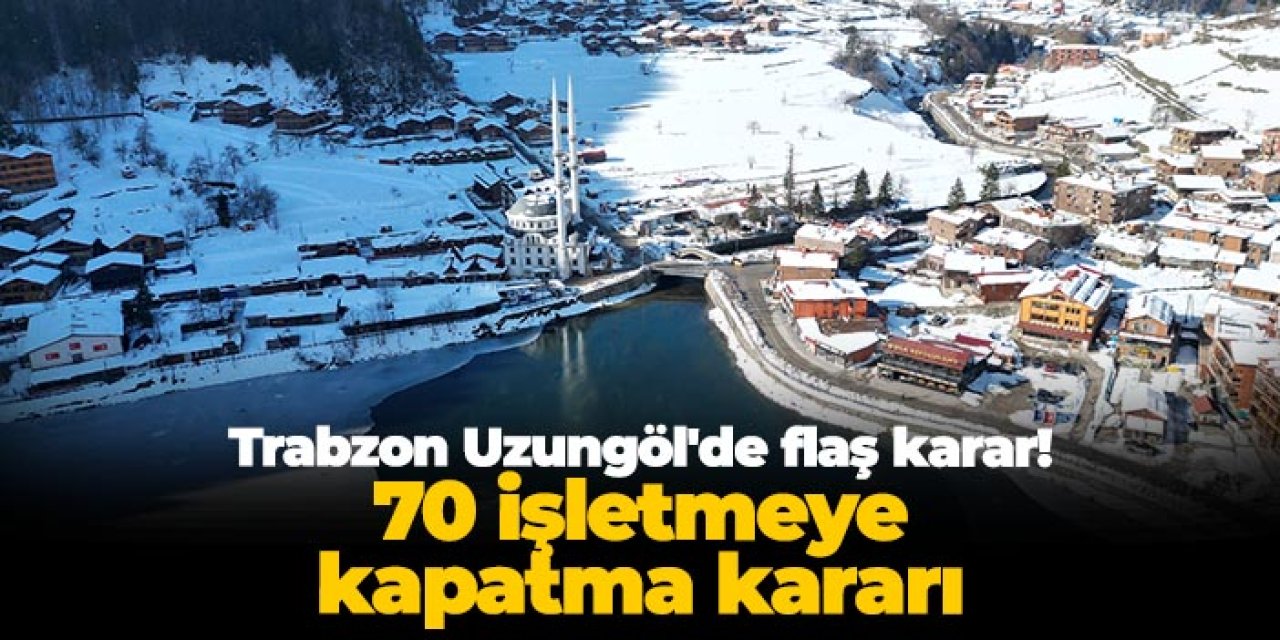 Trabzon Uzungöl'de flaş karar! 70 işletmeye kapatma kararı