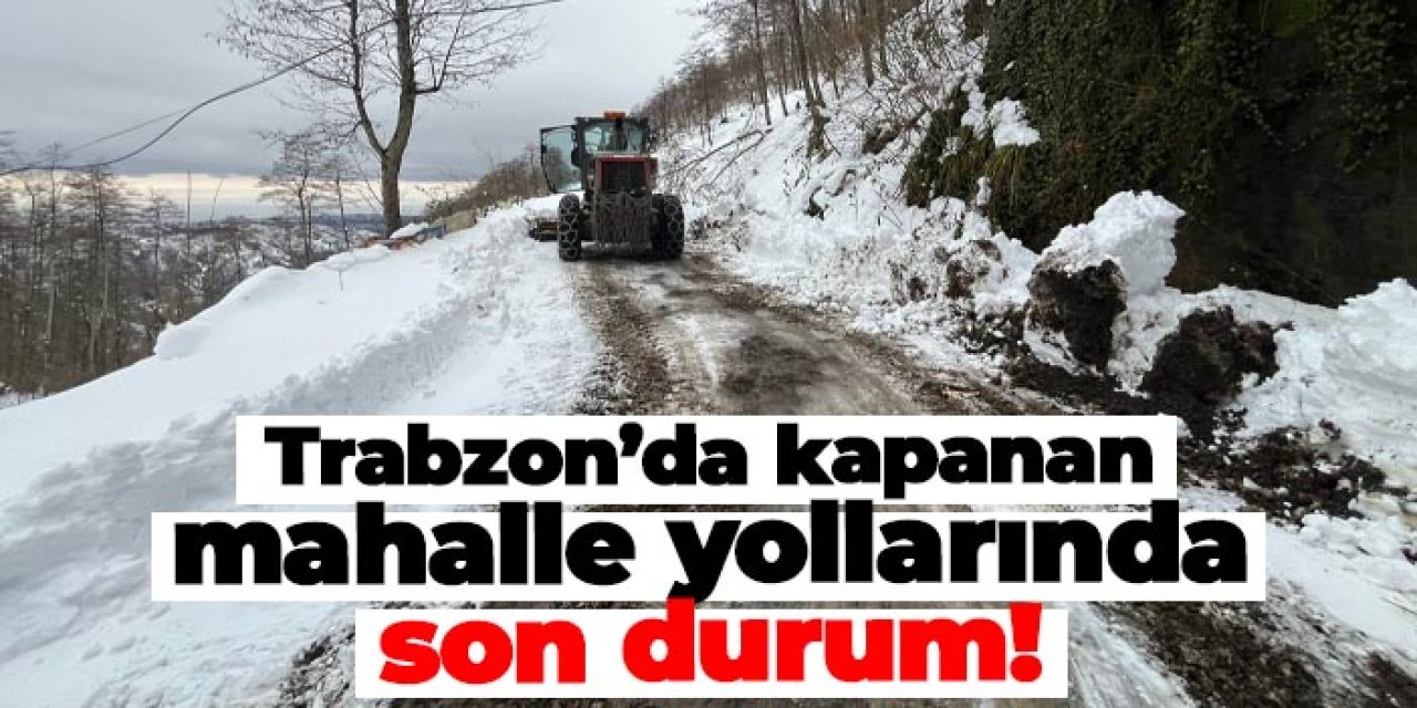 Trabzon’da kapanan mahalle yollarında son durum!