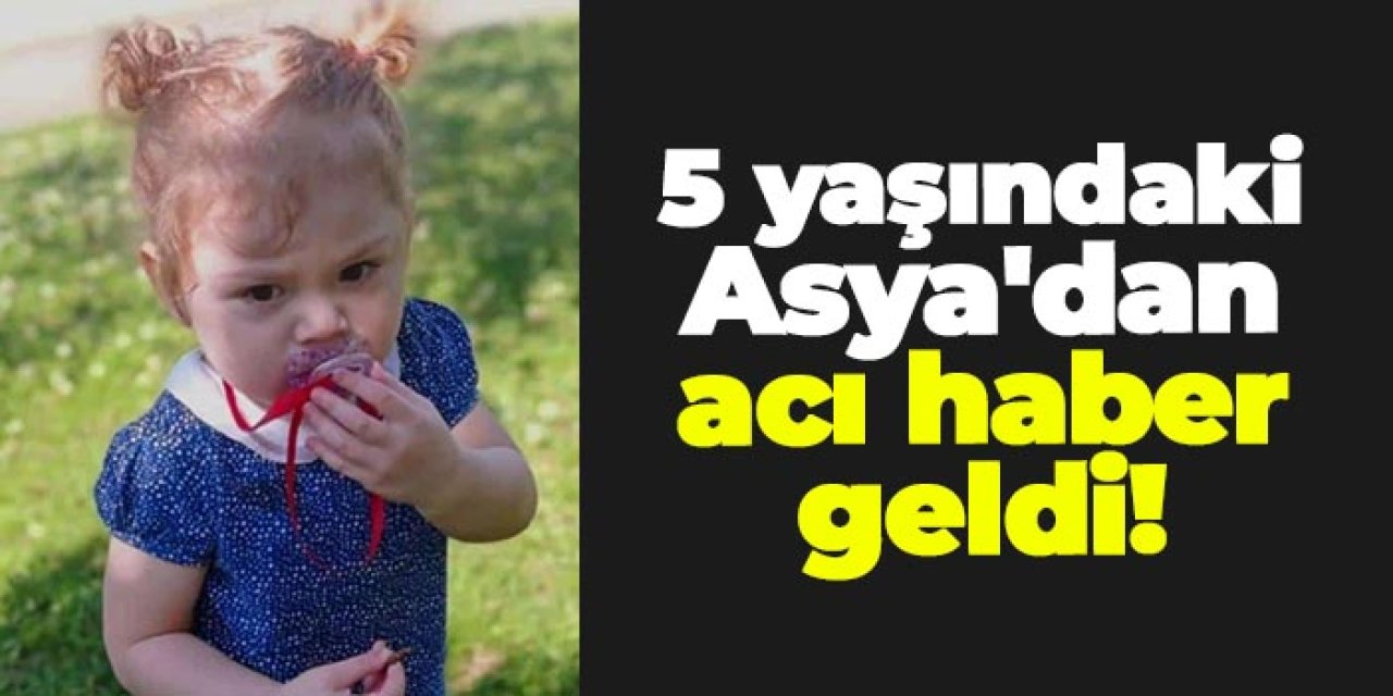 5 yaşındaki Asya'dan acı haber geldi!