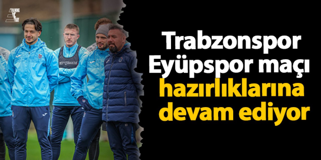 Trabzonspor - İkas Eyüpspor maçı hazırlıklarına devam ediyor