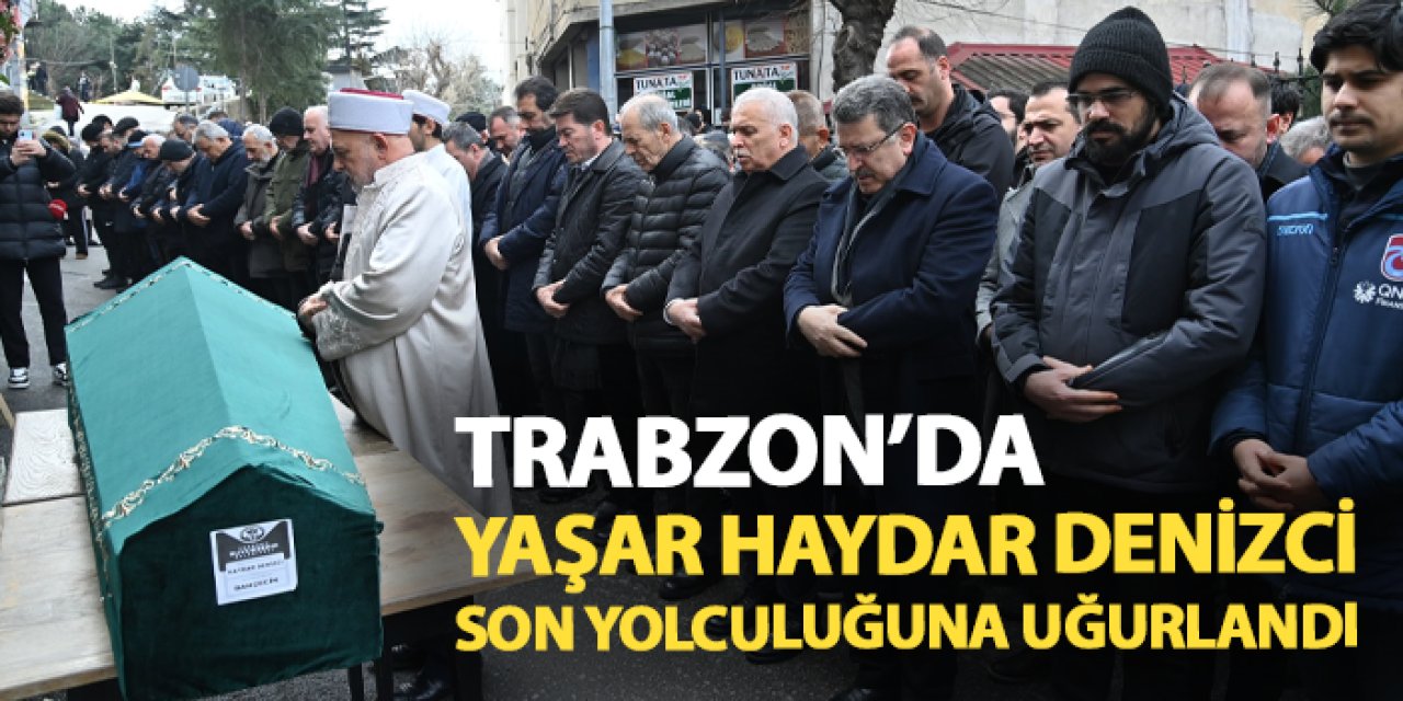 Trabzon'da Yaşar Haydar Denizci son yolculuğuna uğurlandı