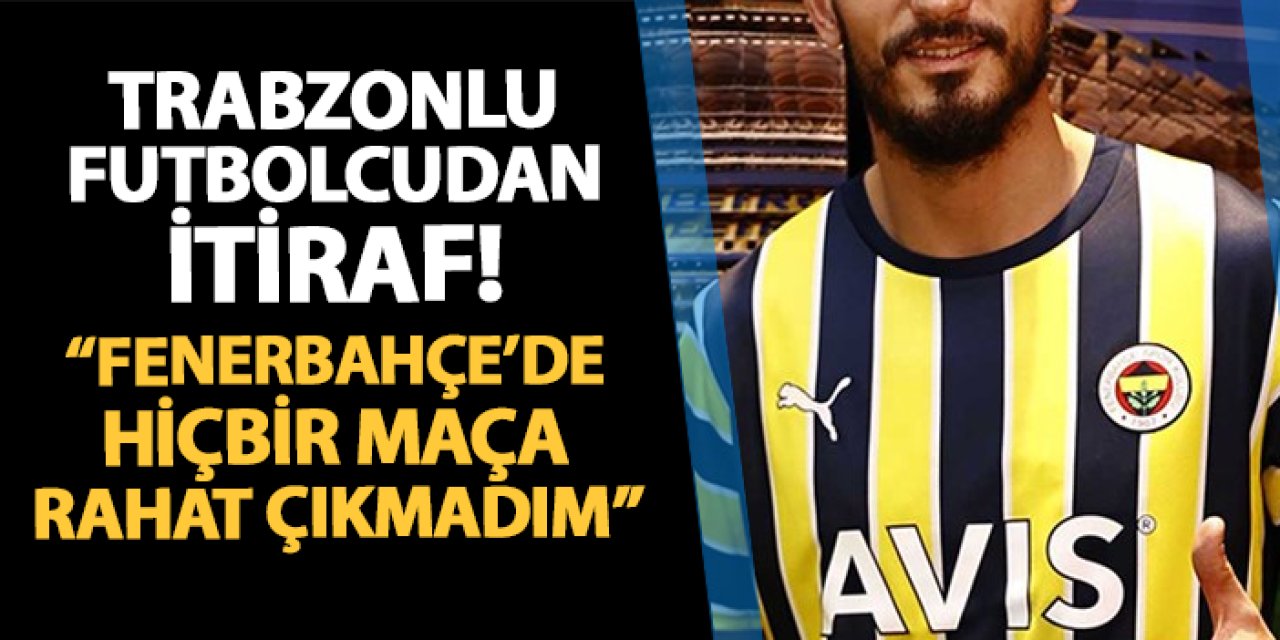 Trabzonlu futbolcudan itiraf! "Fenerbahçe'de hiçbir maça rahat çıkmadım"