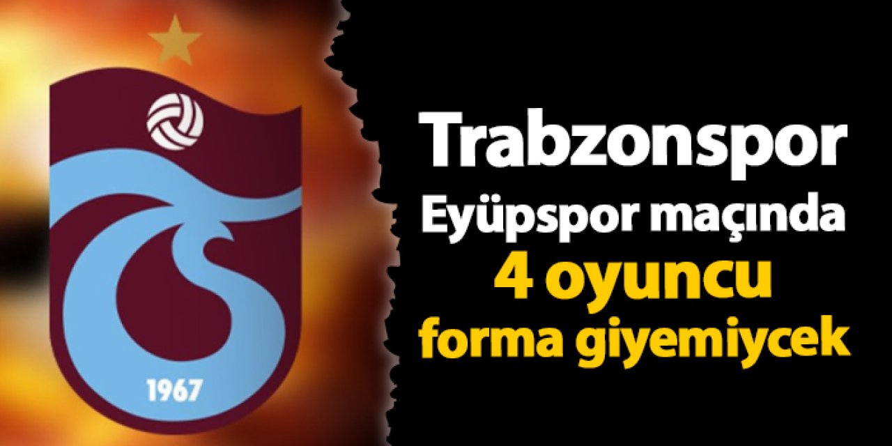 Trabzonspor'da Eyüpspor maçı öncesi 4 eksik