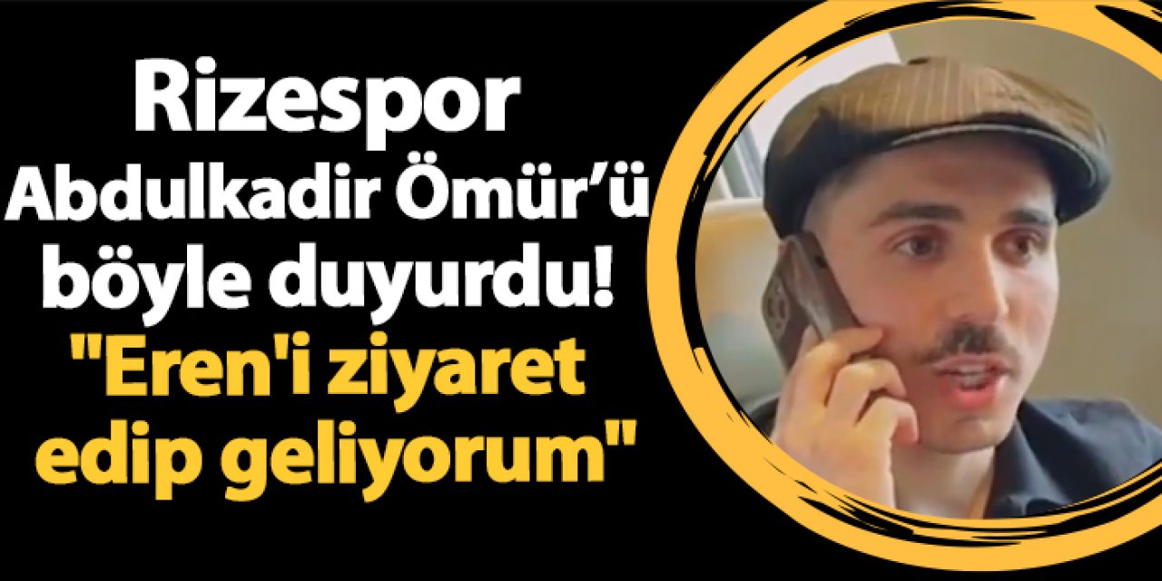 Rizespor Abdulkadir Ömür'ü böyle duyurdu! "Eren'i ziyaret edip geliyorum"