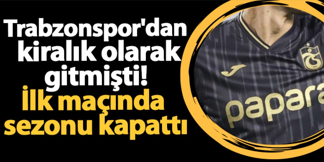 Trabzonspor'dan kiralık olarak gitmişti! İlk maçında sezonu kapattı