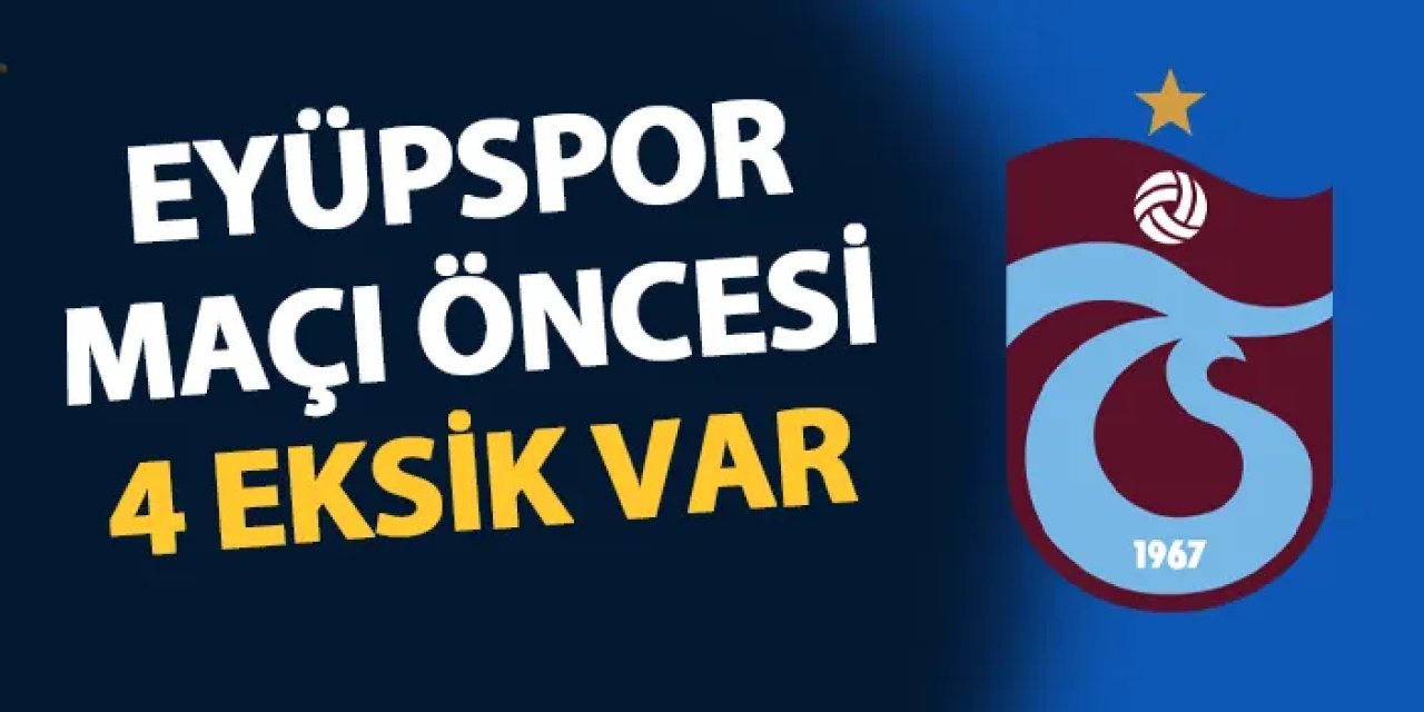 Trabzonspor'da Eyüpspor'a karşı 4 eksik var