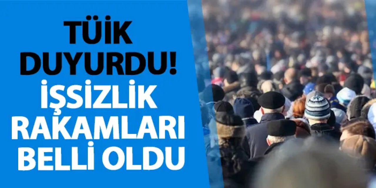 TUİK işsizlik rakamlarını açıkladı!