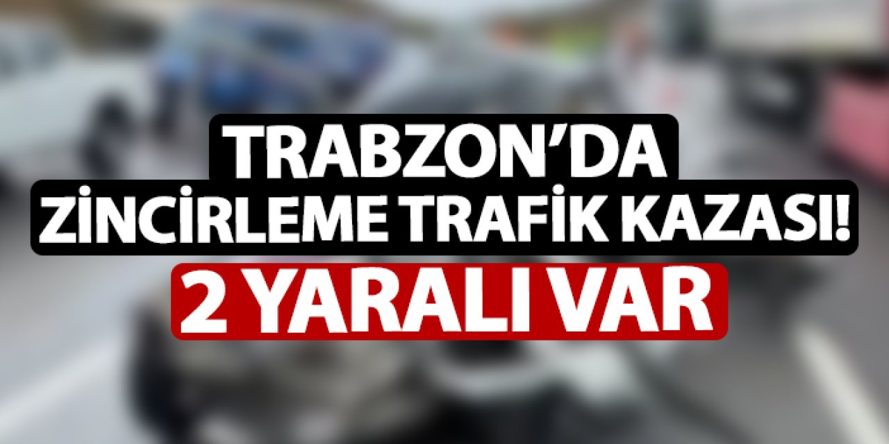 Trabzon'da 5 araçlı zincirleme kaza! 2 yaralı