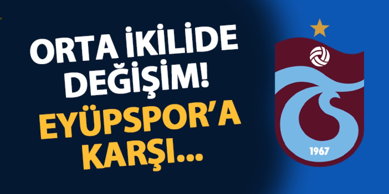 Trabzonspor'da orta ikilide değişim! Eyüpspor'a karşı...