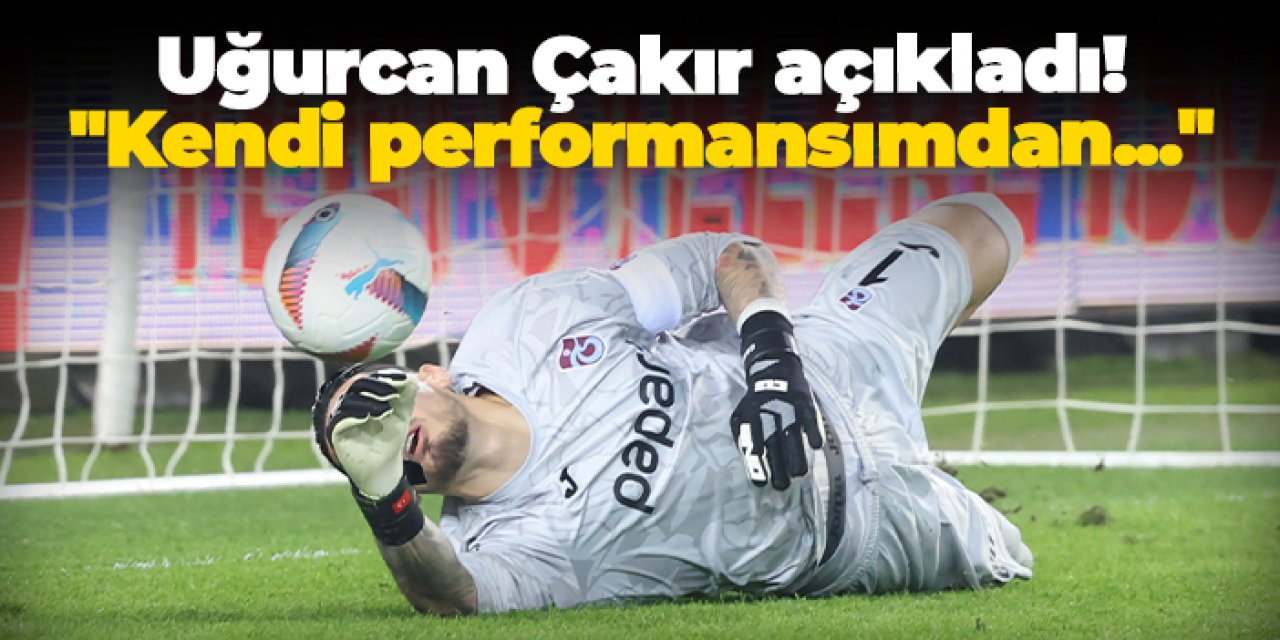 Trabzonspor'da Uğurcan Çakır açıkladı: "Kendi performansımdan..."