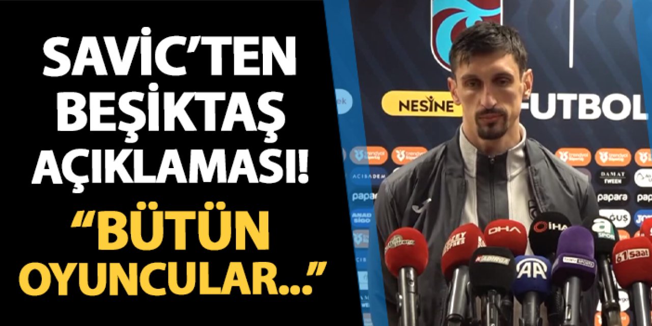 Trabzonspor'da Savic'ten Beşiktaş açıklaması! "Bütün oyuncular..."