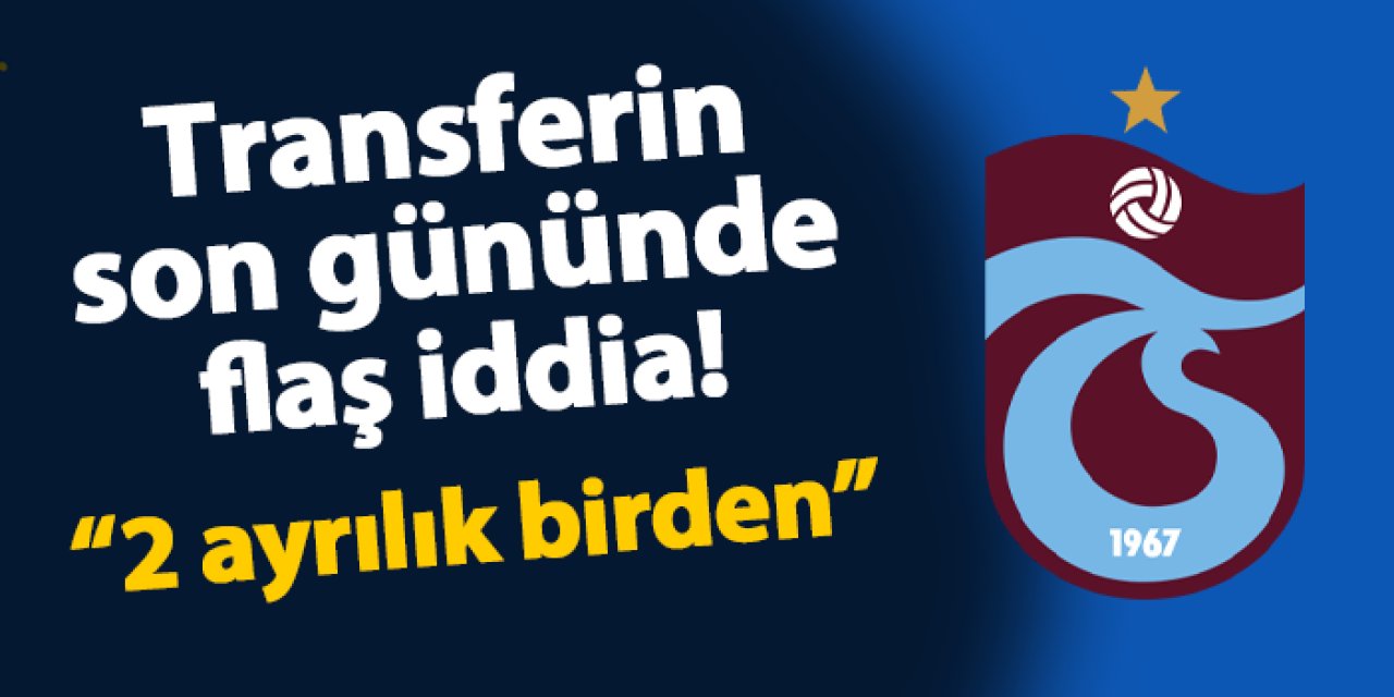 Transferin son gününde flaş iddia! "Trabzonspor'da 2 yolcu birden"