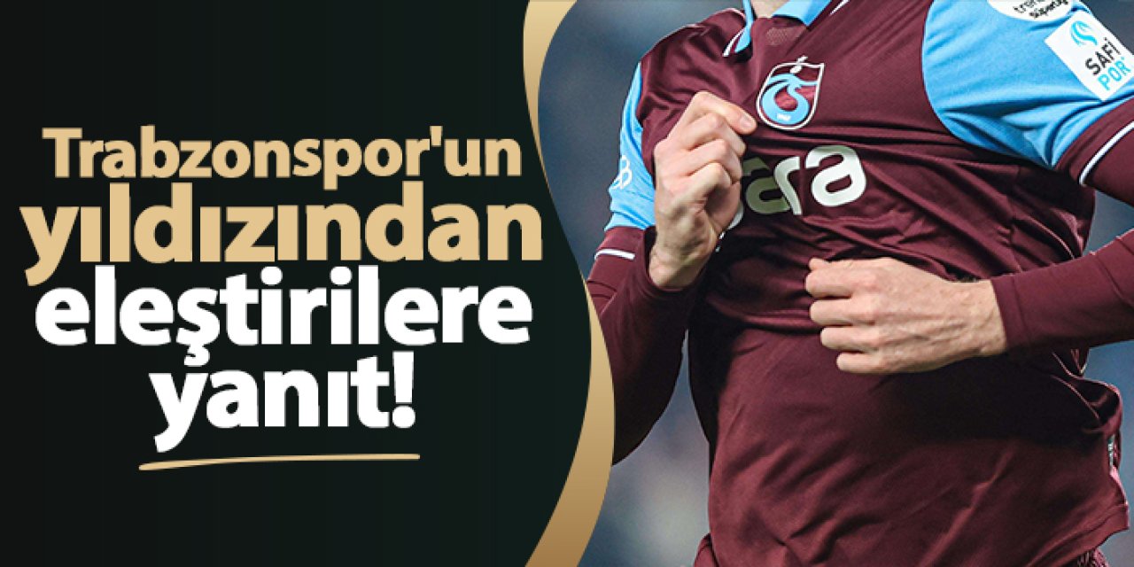 Trabzonspor'un yıldızından eleştirilere yanıt!