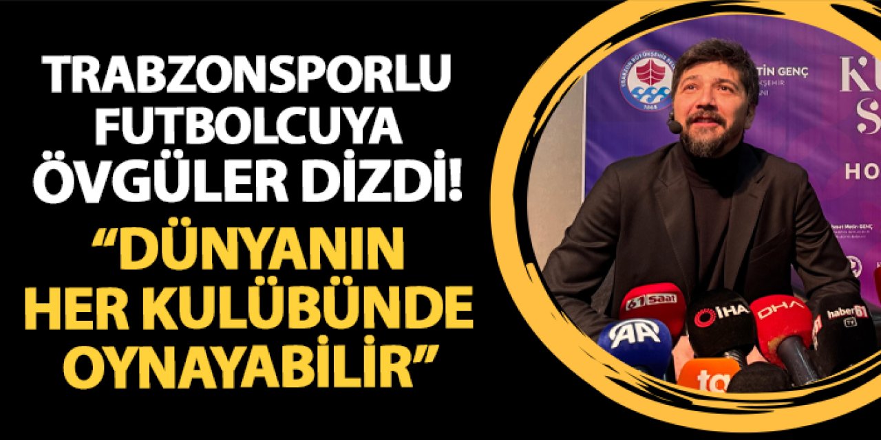 Tolga Zengin'den Trabzonsporlu futbolcuya övgüler! "Dünyanın her kulübünde oynayabilir"