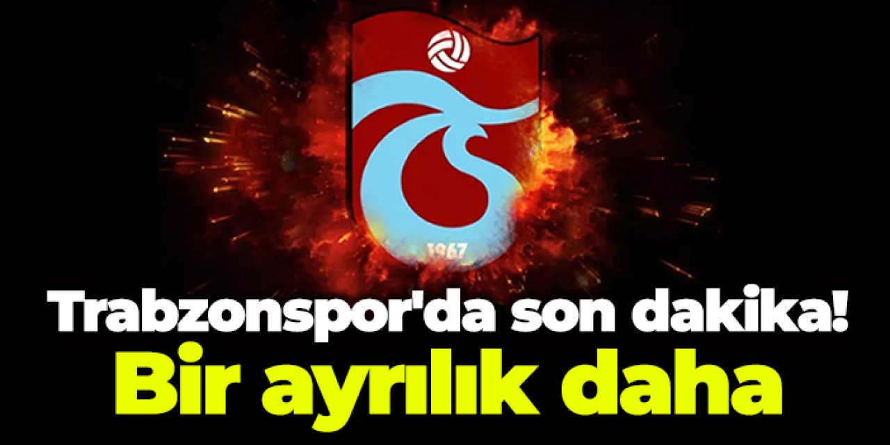 Trabzonspor'da son dakika! Bir ayrılık daha
