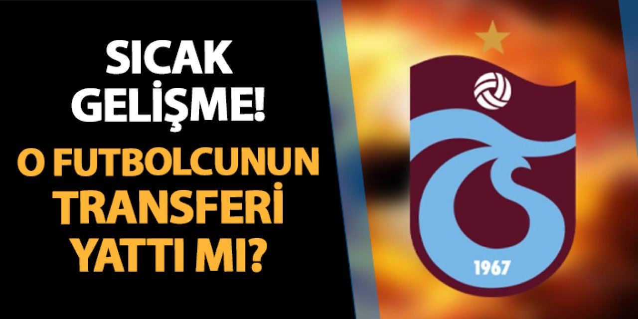Trabzonspor'da flaş gelişme! O futbolcunun transferi yattı mı?