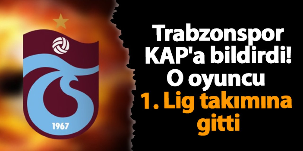 Trabzonspor KAP'a bildirdi! O oyuncu 1. Lig takımına gitti