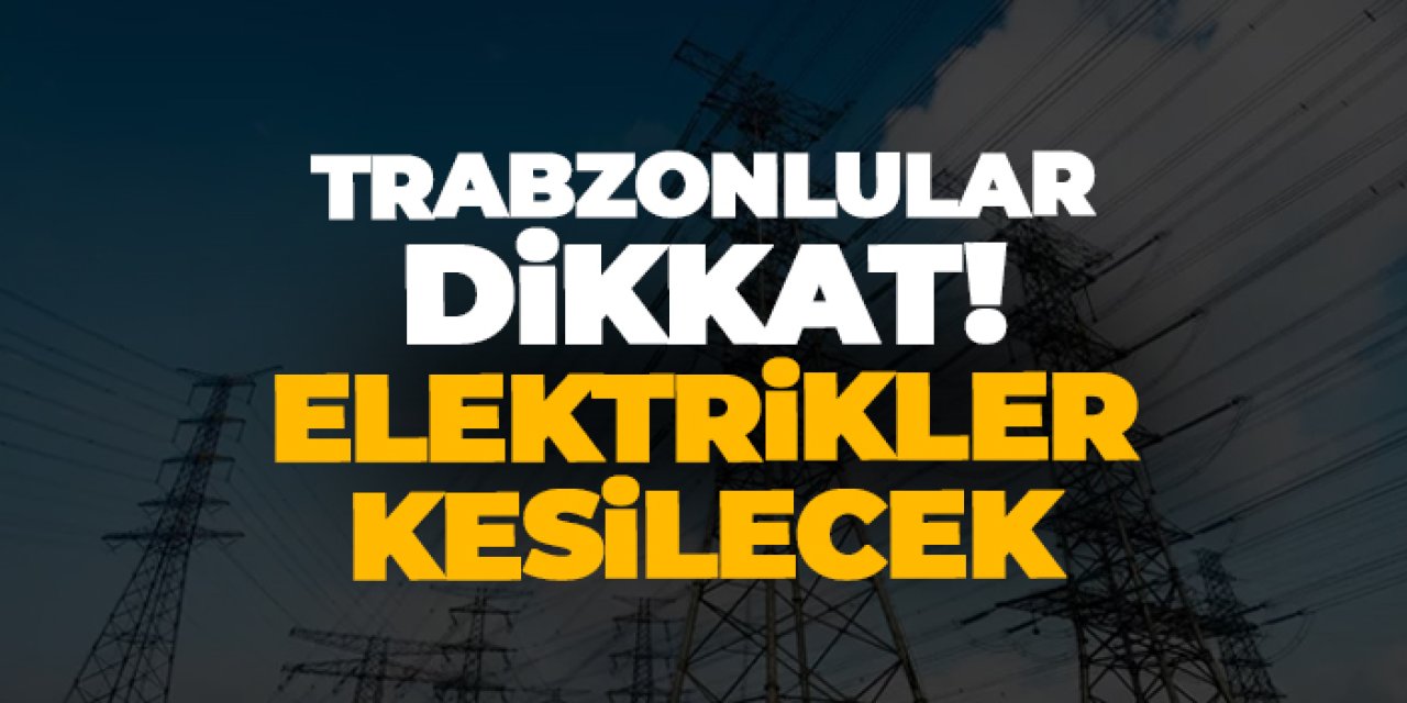 Trabzon Yomra ve Akçaabat’ta Elektrik Kesintisi Uyarısı