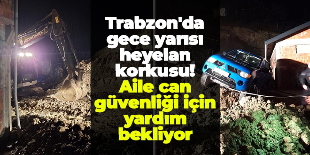 Trabzon'da gece yarısı heyelan korkusu! Aile can güvenliği için yardım bekliyor