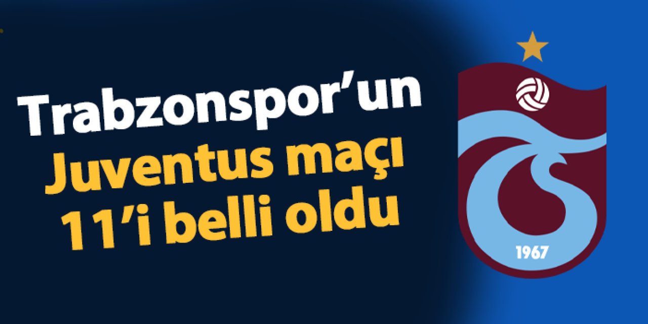 Trabzonspor'un Juventus maçı 11'i belli oldu