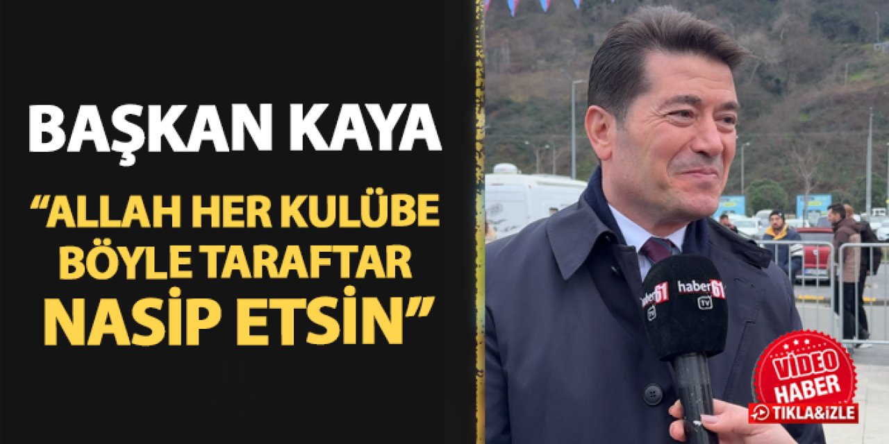 Ortahisar Belediye Başkanı Ahmet Kaya: "Allah her kulübe Trabzonspor taraftarı gibi taraftar nasip etsin"