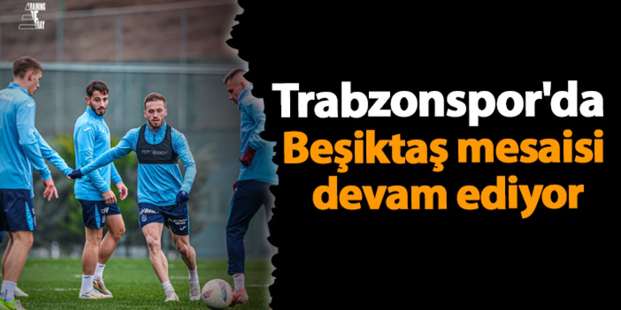 Trabzonspor'da Beşiktaş mesaisi devam ediyor