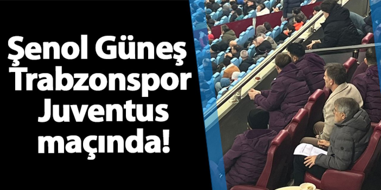 Şenol Güneş Trabzonspor - Juventus maçında!