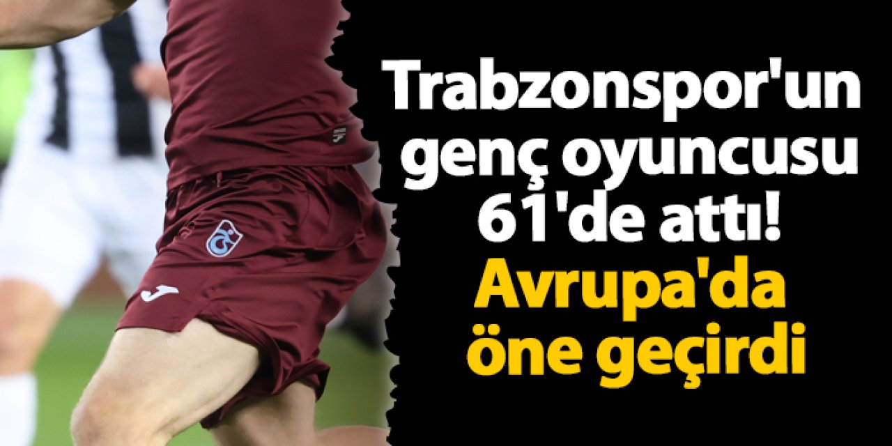 Trabzonspor'un genç oyuncusu 61'de attı! Avrupa'da öne geçirdi