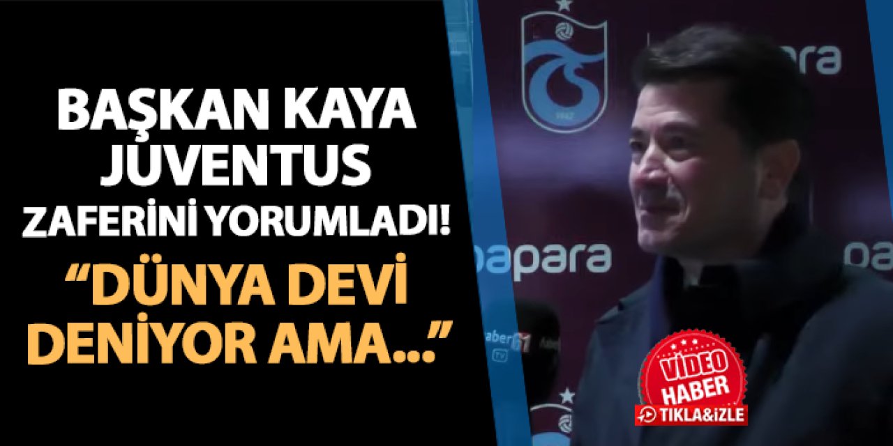 Başkan Ahmet Kaya Trabzonspor'un galibiyetini yorumladı: "Juventus'a dünya devi deniyor ama..."