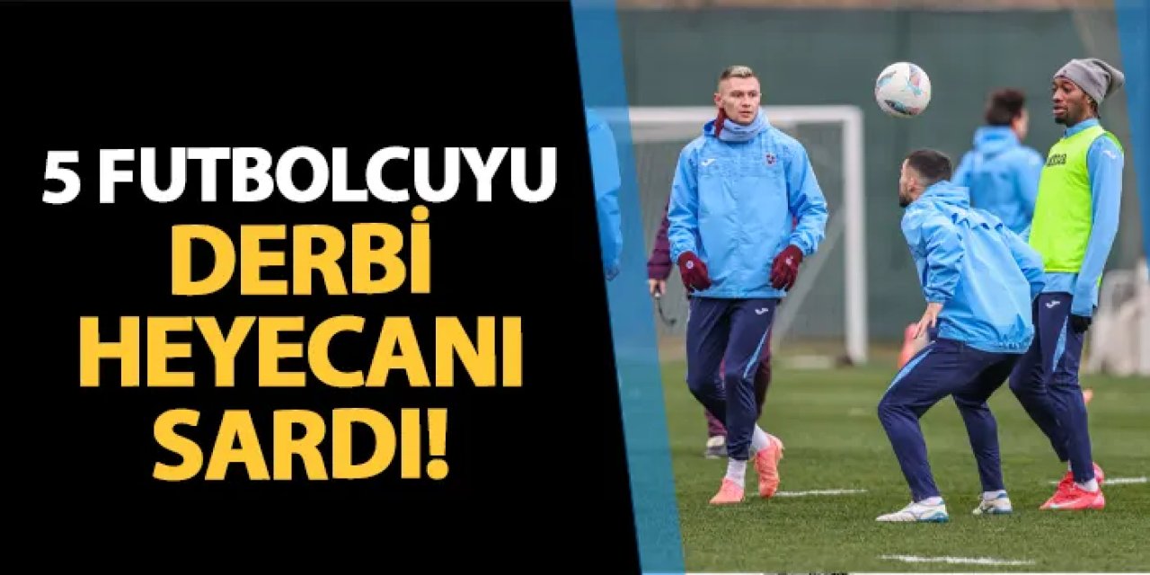 Trabzonspor'da 5 futbolcuyu derbi heyecanı sardı!