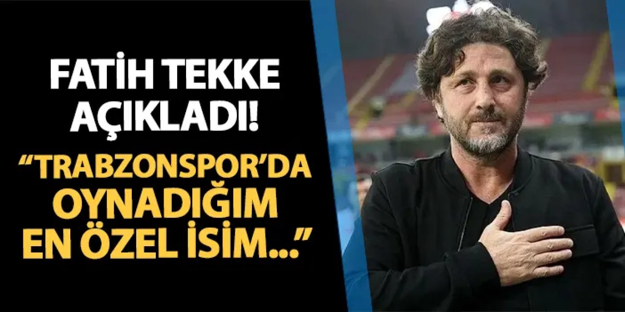 Fatih Tekke açıkladı! "Trabzonspor'da oynadığım en özel isim..."